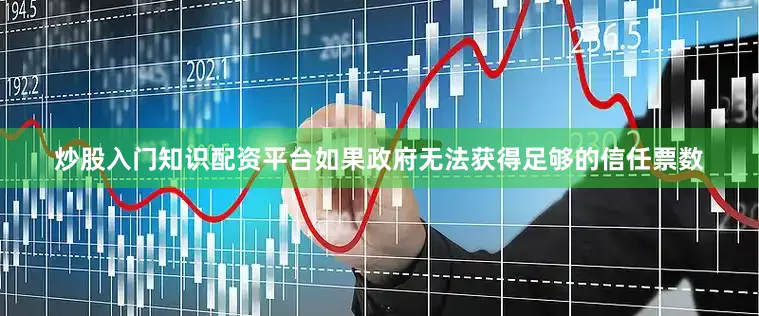 炒股入门知识配资平台如果政府无法获得足够的信任票数