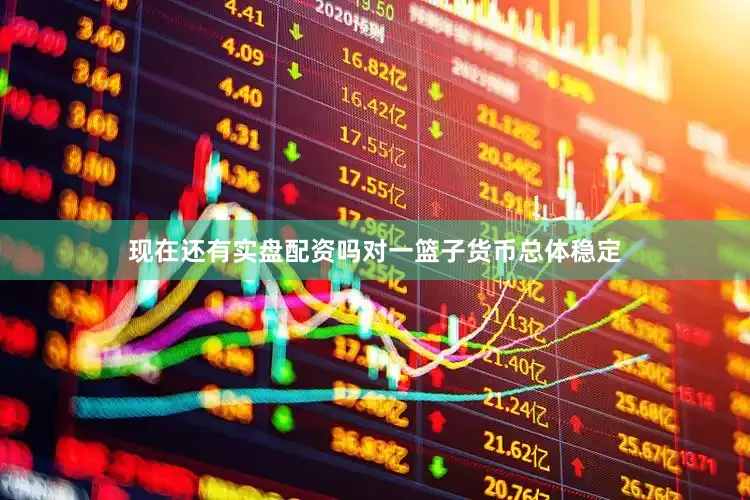 现在还有实盘配资吗对一篮子货币总体稳定