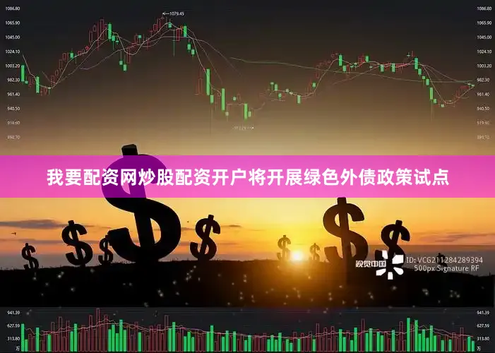 我要配资网炒股配资开户将开展绿色外债政策试点