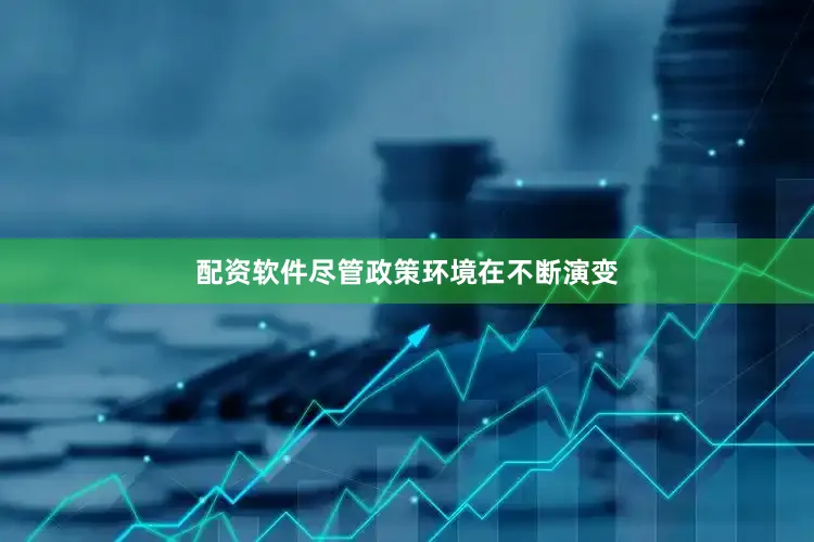 配资软件尽管政策环境在不断演变