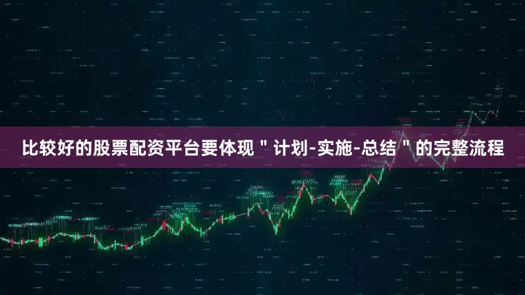 比较好的股票配资平台要体现＂计划-实施-总结＂的完整流程