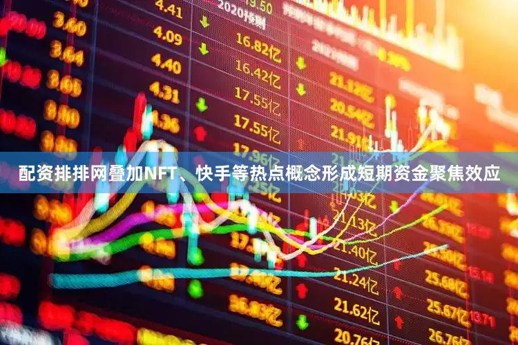配资排排网叠加NFT、快手等热点概念形成短期资金聚焦效应