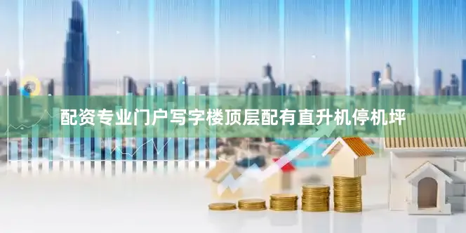 配资专业门户写字楼顶层配有直升机停机坪