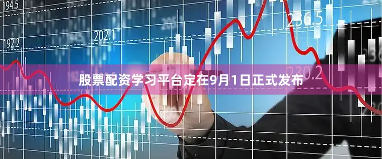 股票配资学习平台定在9月1日正式发布