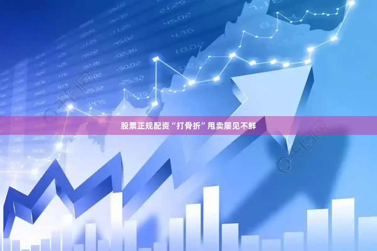 股票正规配资“打骨折”甩卖屡见不鲜