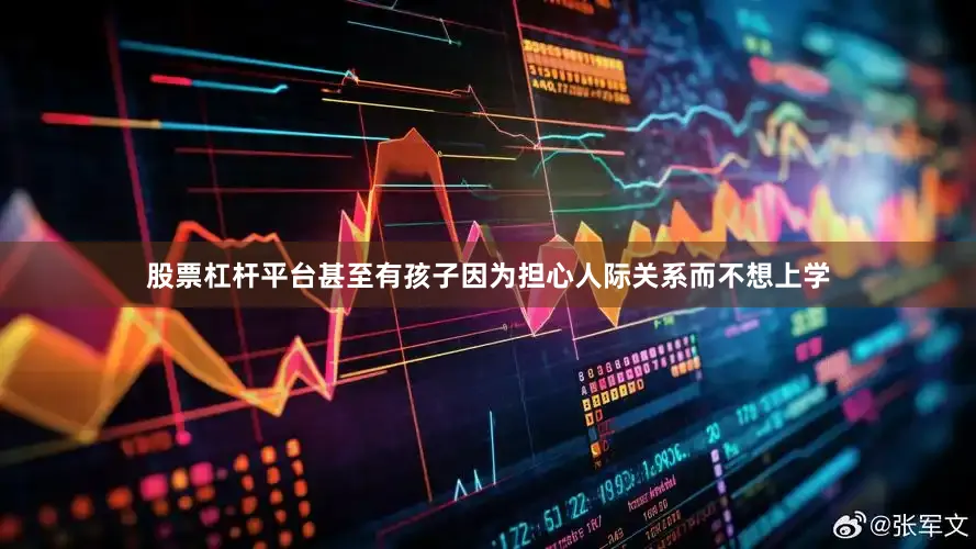 股票杠杆平台甚至有孩子因为担心人际关系而不想上学