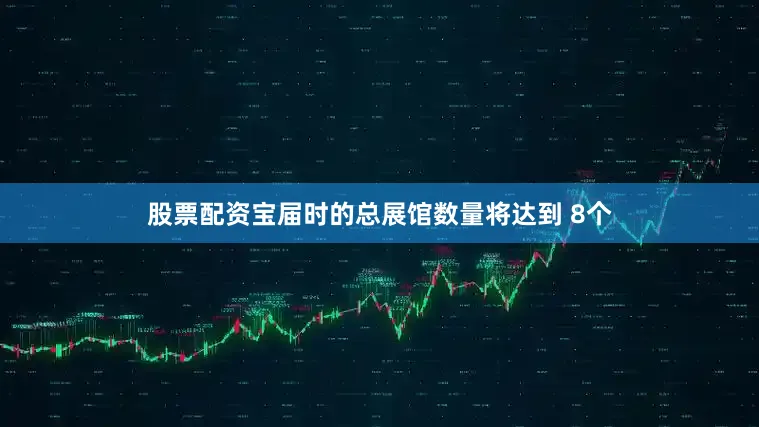股票配资宝届时的总展馆数量将达到 8个