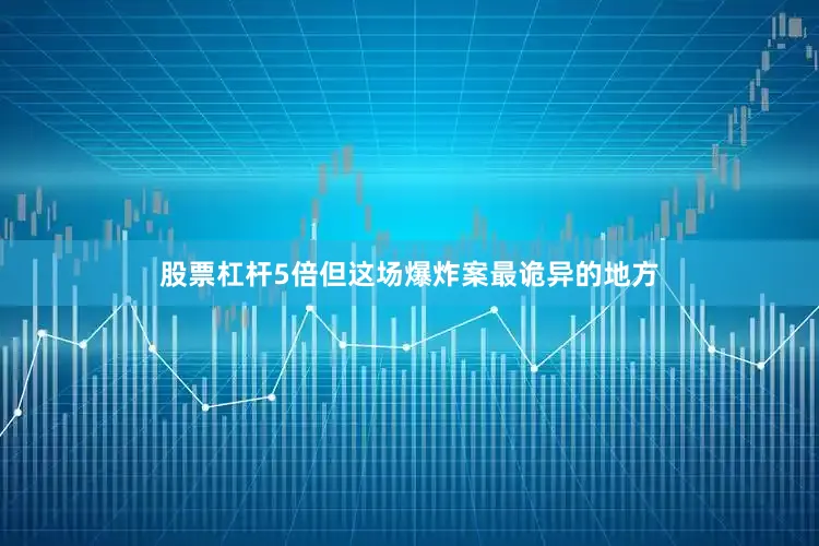 股票杠杆5倍但这场爆炸案最诡异的地方