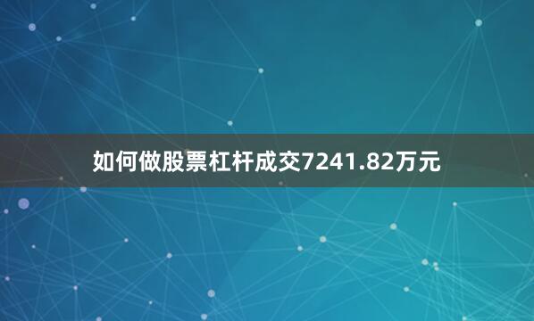 如何做股票杠杆成交7241.82万元