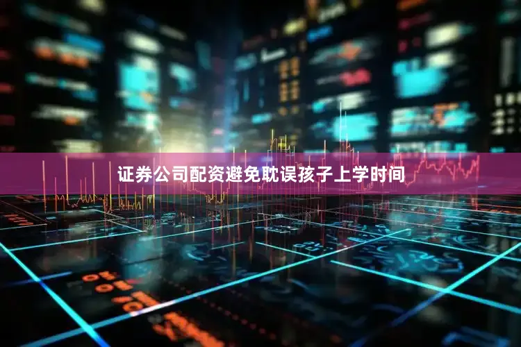 证券公司配资避免耽误孩子上学时间