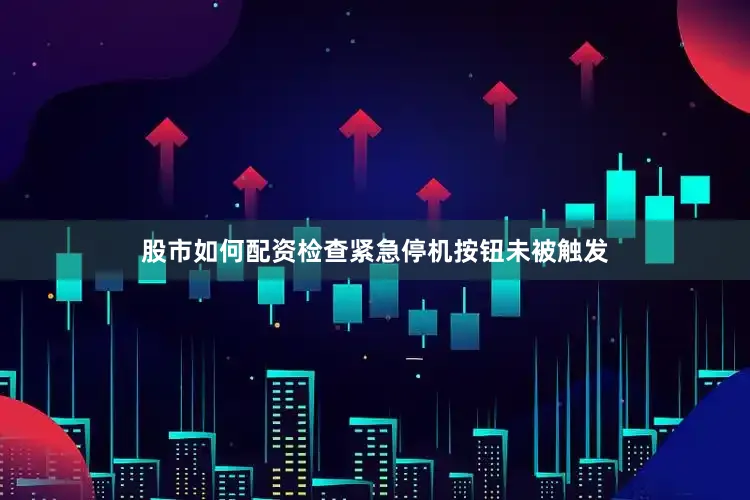 股市如何配资检查紧急停机按钮未被触发
